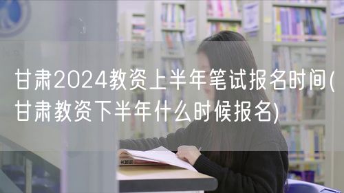 甘肃2024教资上半年报名及下半年报名预