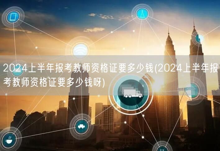 2024上半年教师资格证报考费用查询
