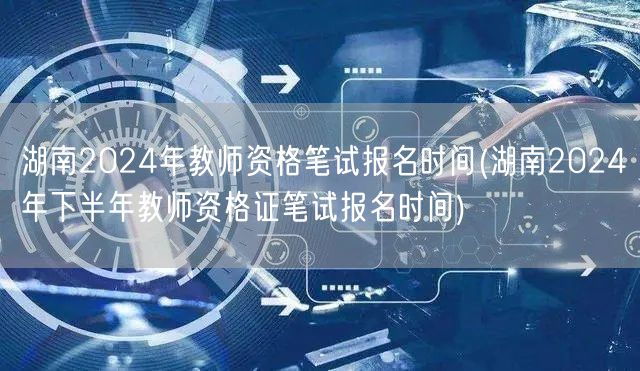 湖南2024教师资格笔试报名时间及下半年