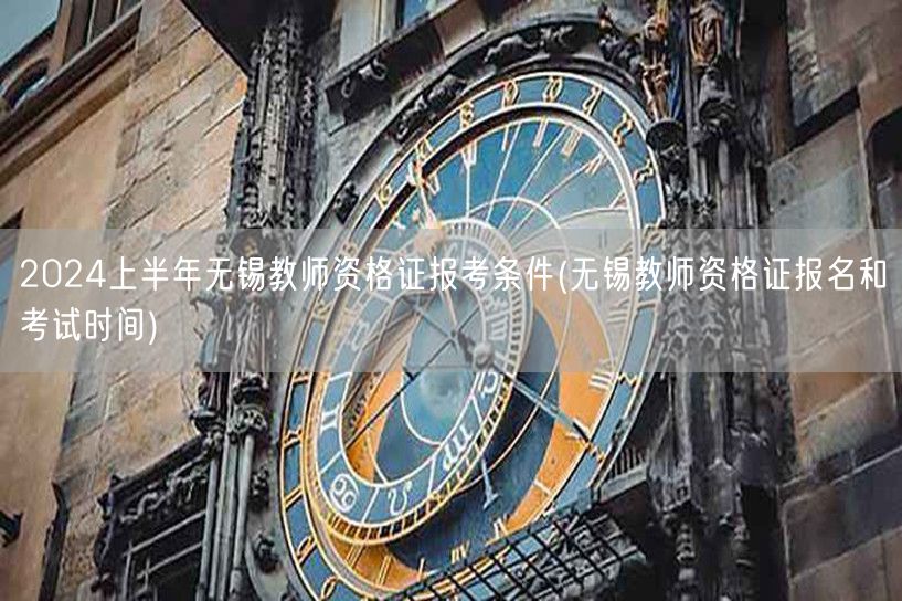2024上半年无锡教资报考条件及报名考试