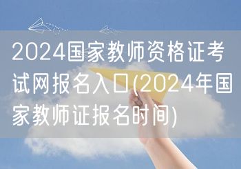 2024国家教师资格证考试报名入口及时间