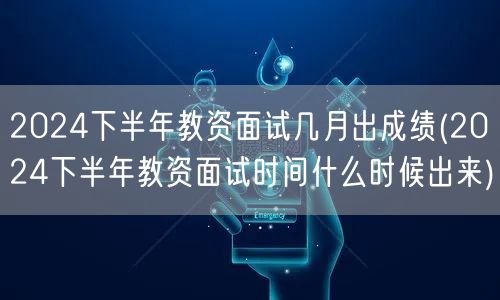 2024下半年教资面试成绩及时间公告