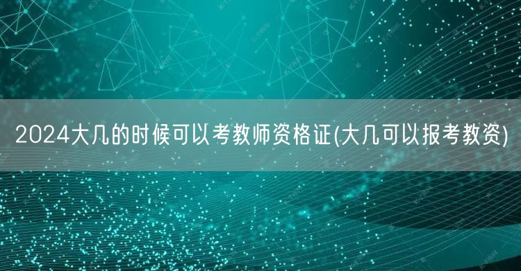2024大几能考教师资格证 报考资格年级