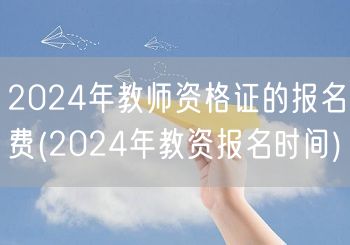 2024年教师资格证报名费及报名时间