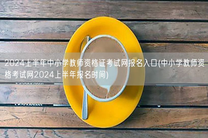 2024上半年中小学教资报名官网入口及时
