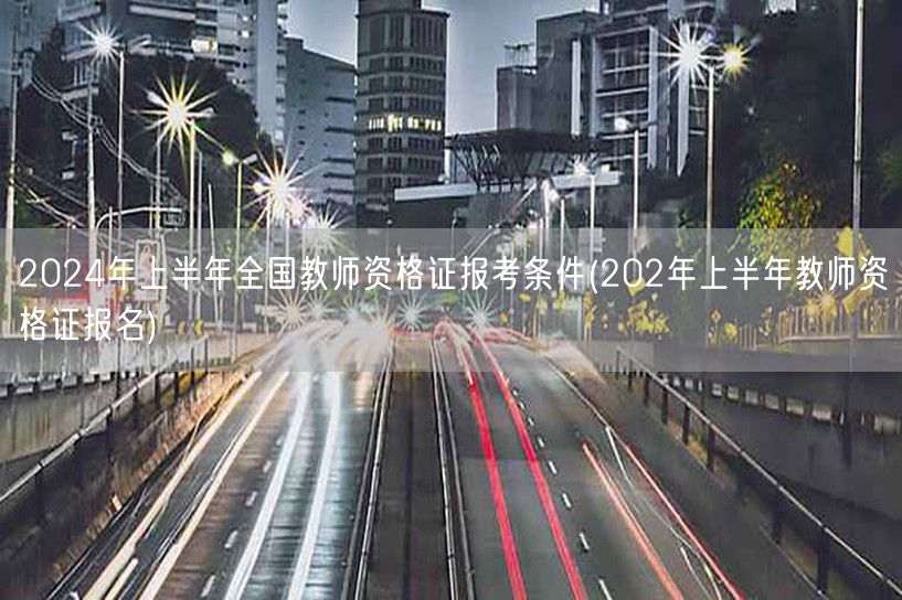 2024上半年全国教师资格证报考条件及报