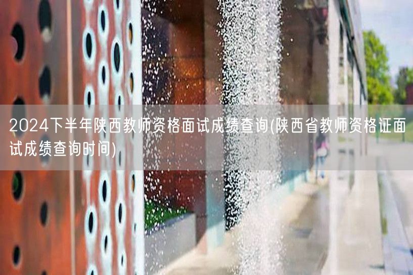2024下半年陕西教师资格面试成绩查询时