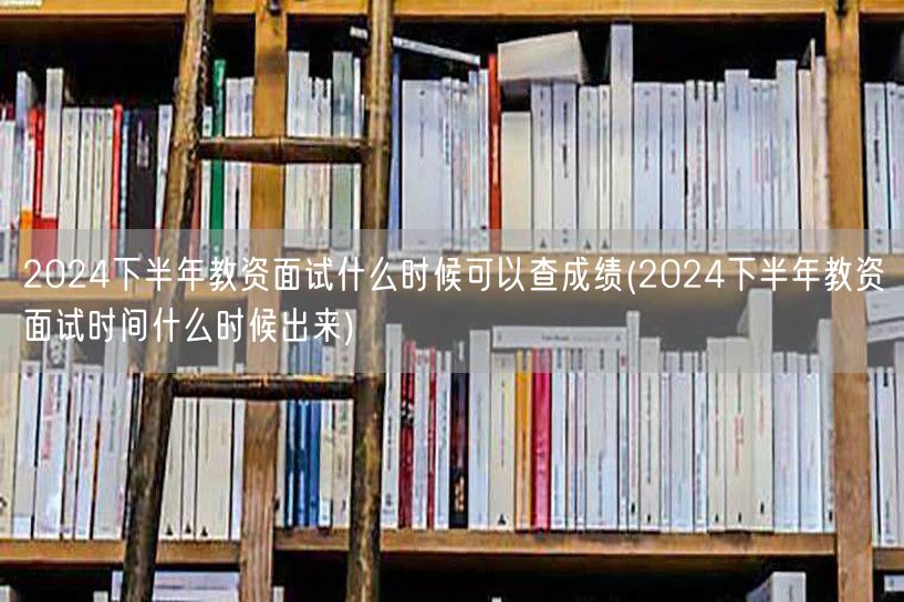 2024下半年教资面试成绩及时间查询时间