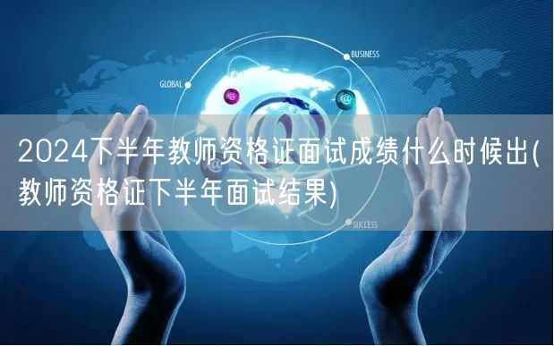 2024下半年教师资格证面试成绩公布时间