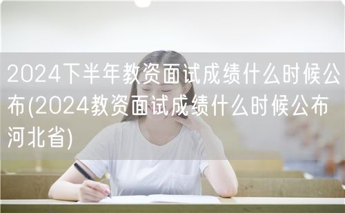 2024下半年教资面试成绩公布时间-河北