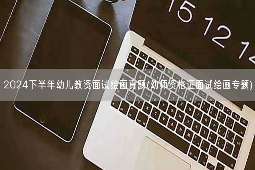 2024下半年幼儿教资面试绘画真题-幼师