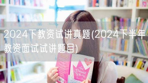 2024下教资试讲真题及面试试讲题目精选