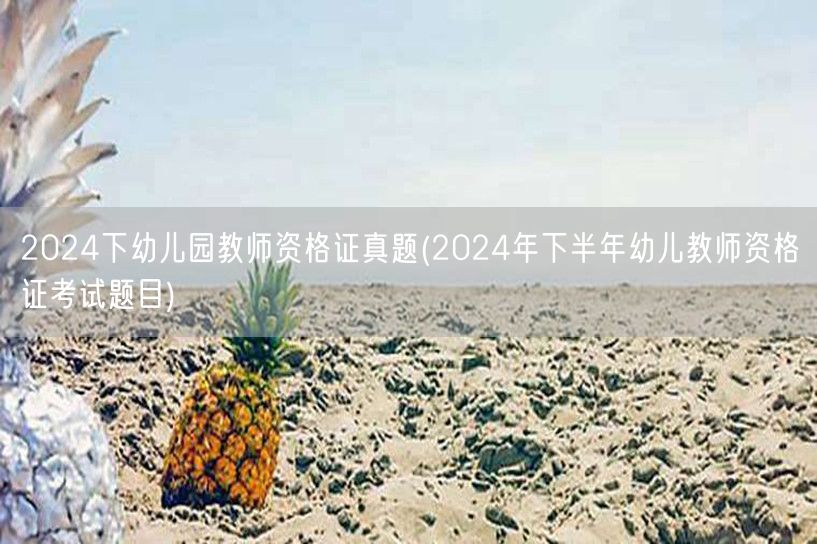 2024下半年幼儿教师资格证真题及答案解