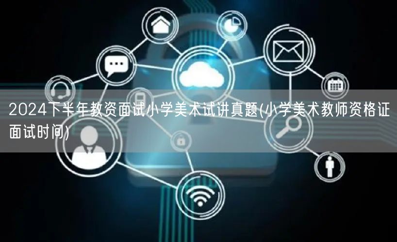 2024下半年小学美术教资面试真题及面试