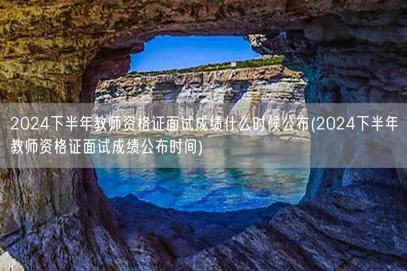 2024下半年教师资格证面试成绩公布时间