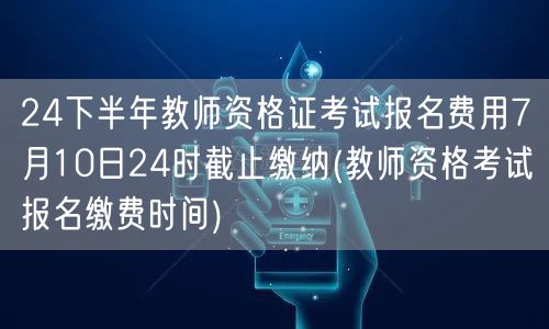 教师资格证下半年报名费7月10日晚截止缴