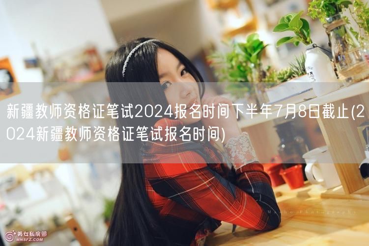 新疆教师资格证笔试报名下半年7月8日止(