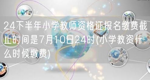 小学教资报名缴费截止7月10日24时