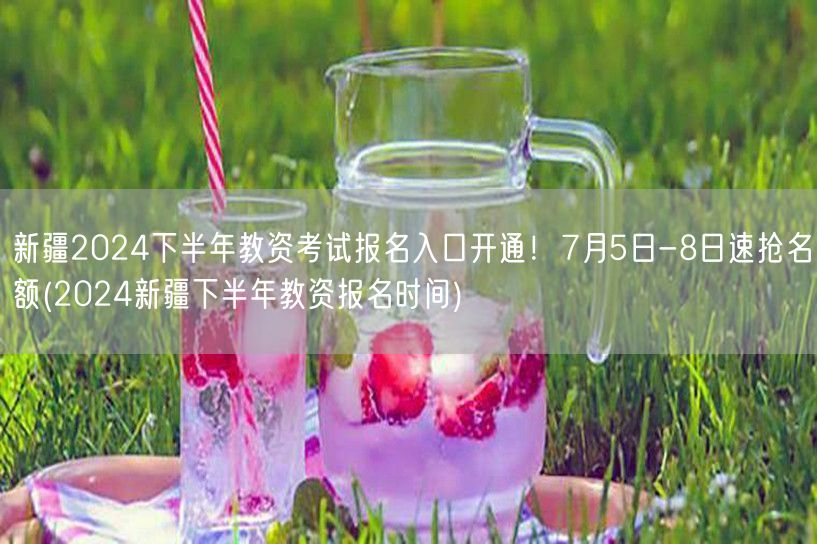 新疆2024下半年教资报名7.5-8日速