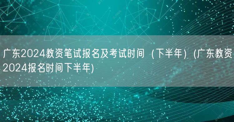 广东2024教资笔试报名及考试时间下半年