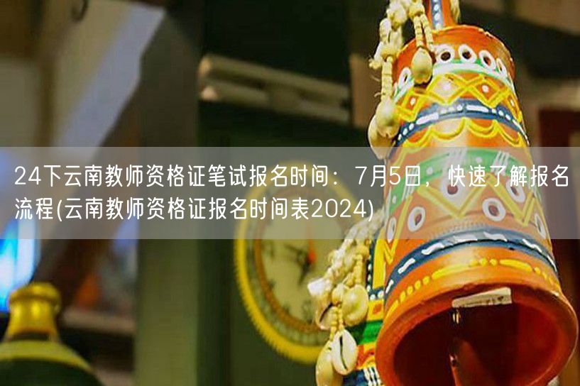24云南教资笔试7月5日报，速览报名流程