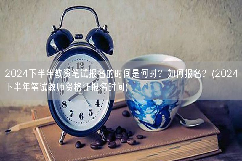 2024下半年教资笔试报名时间及流程