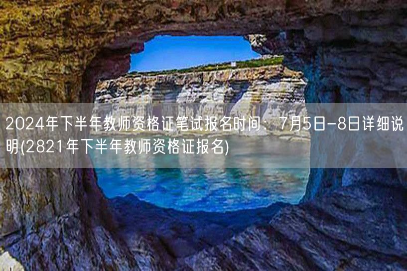 2024下半年教资笔试报名7.5-8日详