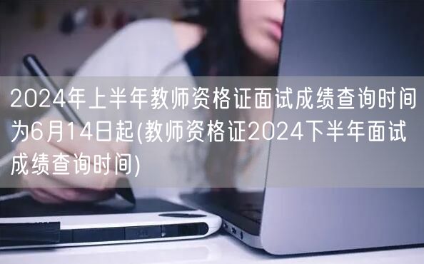 2024上半年教资面试成绩6月14日查 