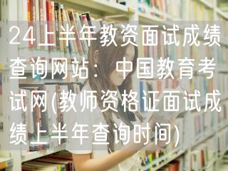 24上半年教资面试成绩官网查 中国教育考