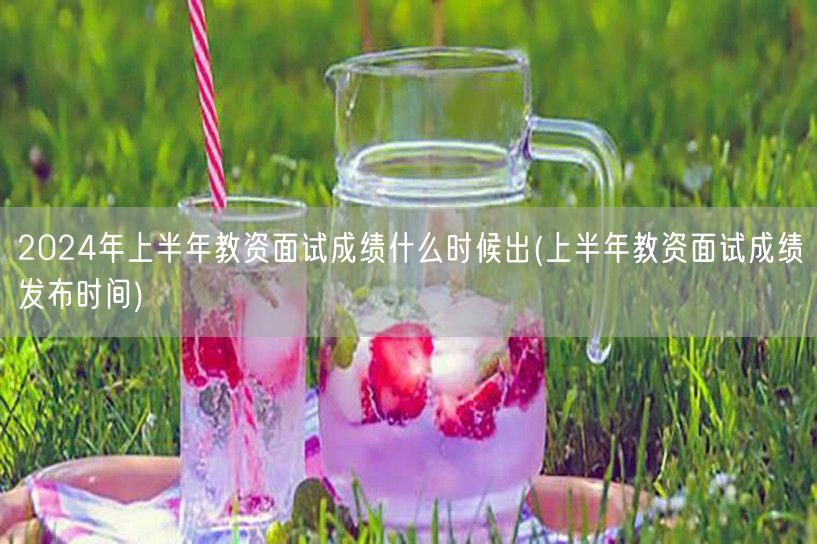 2024上半年教资面试成绩发布日期