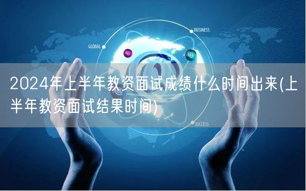 2024上半年教资面试成绩查询时间