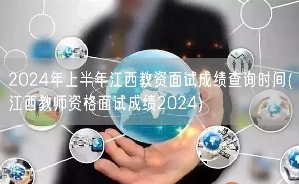 2024上半年江西教资面试成绩查询时间公