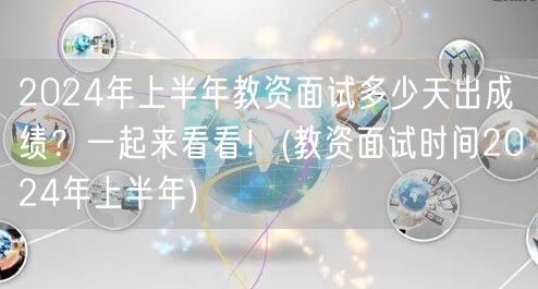 2024上半年教资面试成绩何时出？含面试