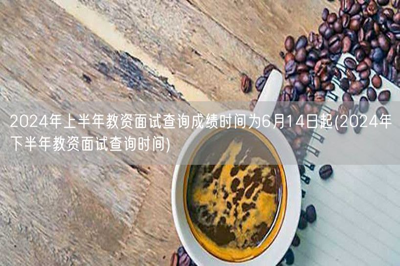 2024上半年教资面试查分6月14日起 