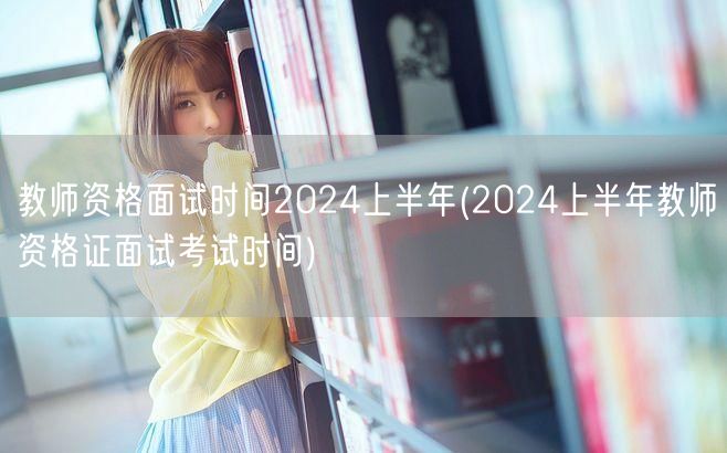 教师资格面试时间2024上半年 报名及考