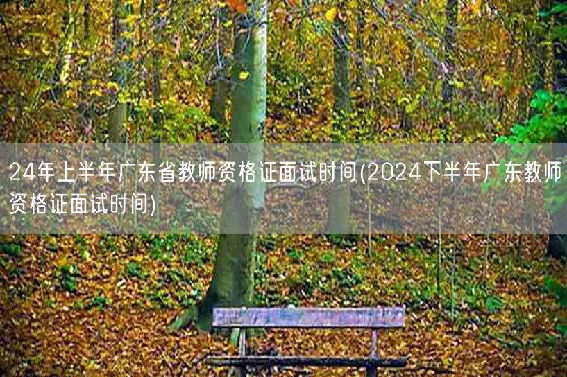 24年上下半年广东教师资格证面试时间预告