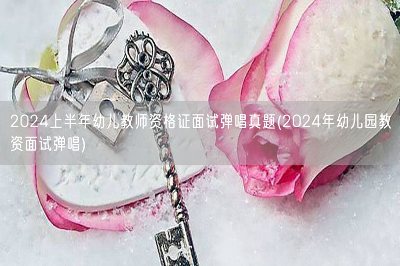 2024上半年幼儿教师资格证面试弹唱真题