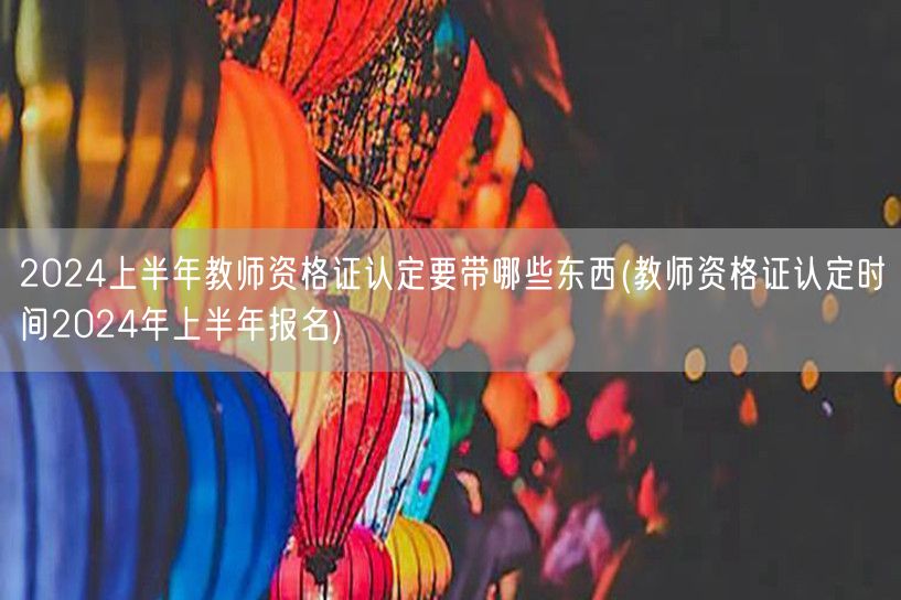 2024上半年教师资格证认定所需材料及报