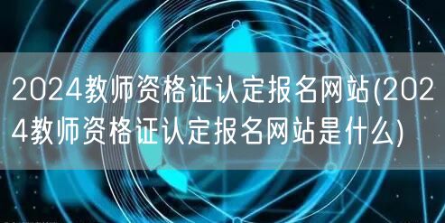 2024教师资格证认定报名官网查询