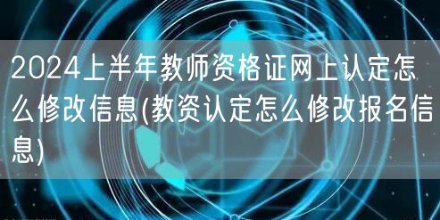 2024上半年教师资格证认定修改信息指南