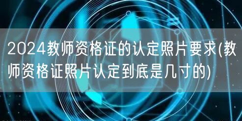 2024教师资格证认定照片要求及尺寸详解