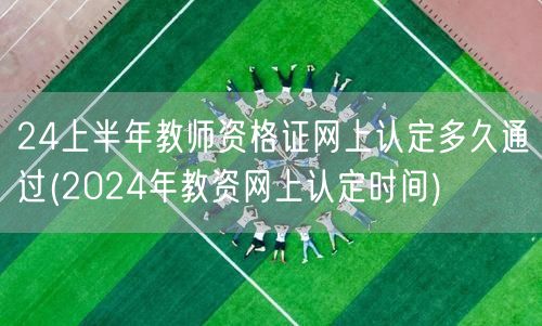 24上半年教资认定多久通过-网上认定时间