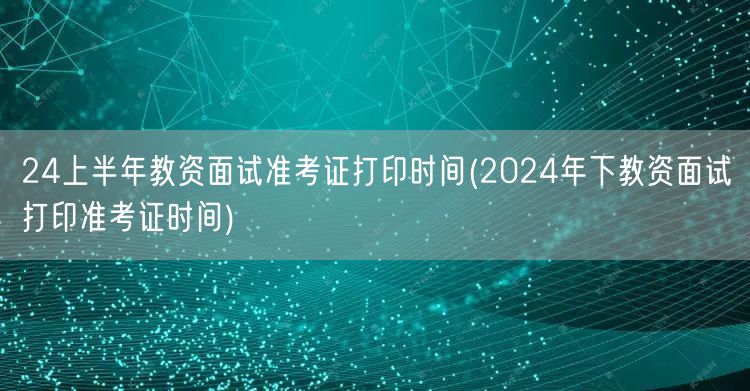 24上下半年教资面试准考证打印时间