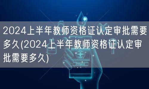 2024上半年教师资格证认定审批时长