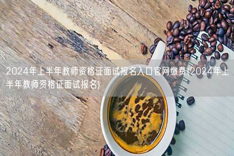 2024上半年教师资格证面试报名入口官网