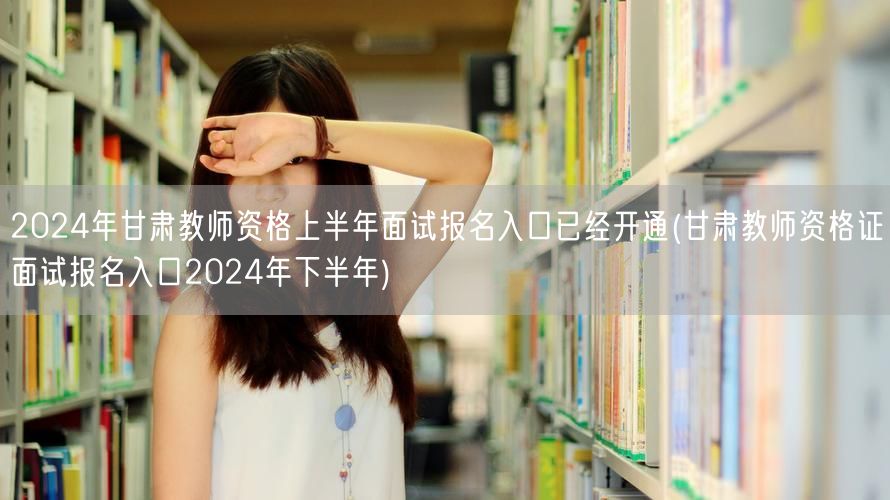 2024甘肃教师资格面试报名入口上半年已