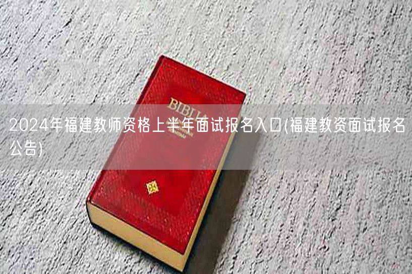 2024福建上半年教师资格面试报名入口公