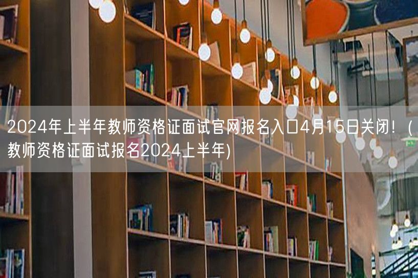2024上半年教师资格证面试报名4月15