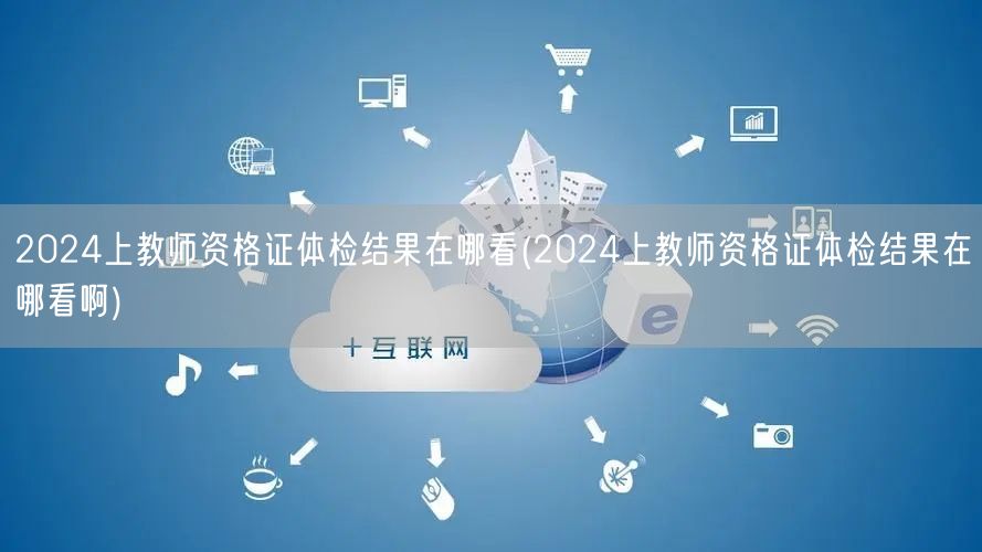 2024上教师资格证体检结果查询方式