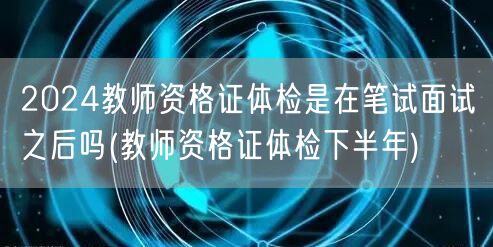 2024教师资格证体检笔试面试后(下半年